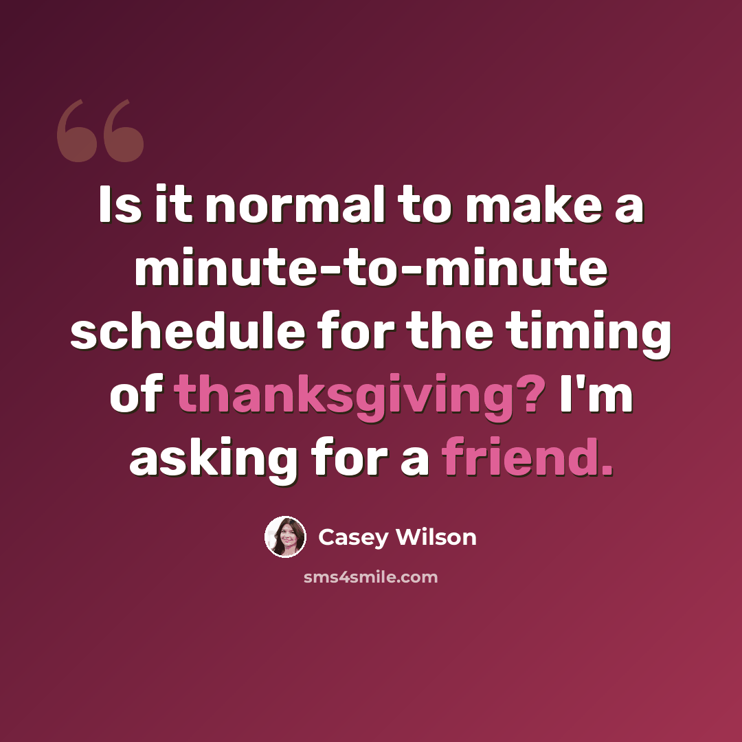 “Is it normal to make a minute-to-minute schedule for the timing of thanksgiving? I'm asking for a friend.” quote by Casey Wilson