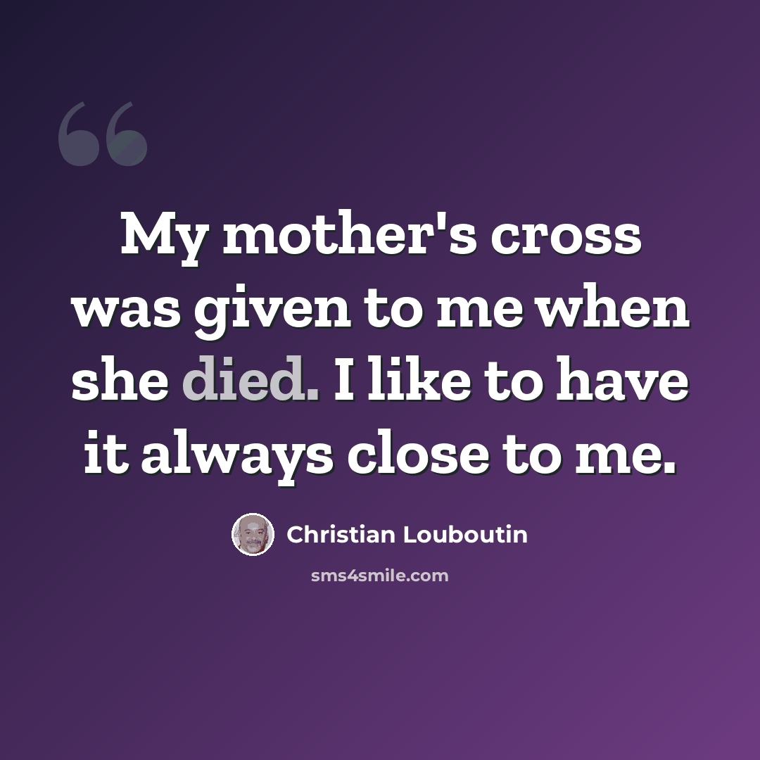 “My mother's cross was given to me when she died. I like to have it always close to me.” quote by Christian Louboutin