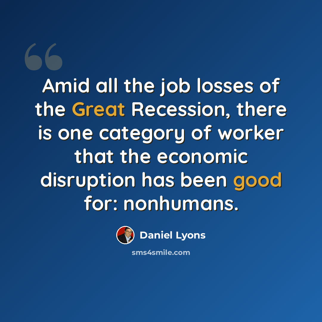 “Amid all the job losses of the Great Recession, there is one category of worker that the economic disruption has been good for: nonhumans.” quote by Daniel Lyons