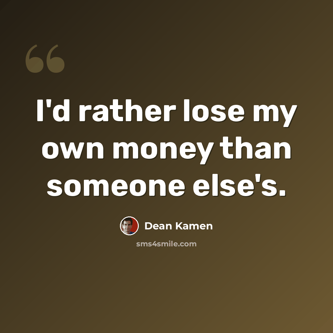 “I'd rather lose my own money than someone else's.” quote by Dean Kamen