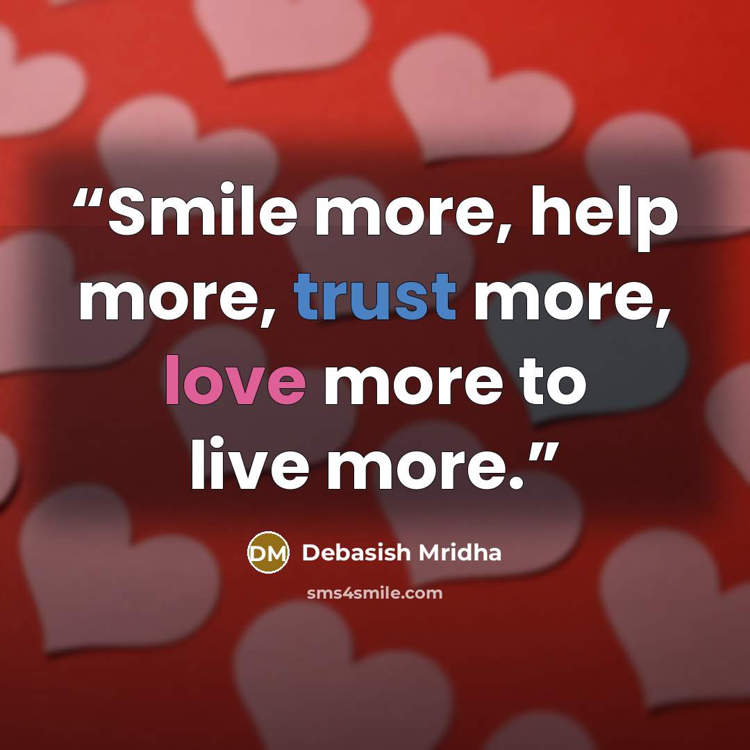 “Smile more, help more, trust more, love more to live more.” quote by Debasish Mridha