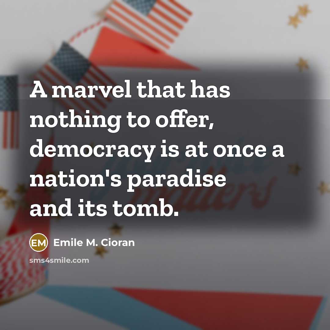 “A marvel that has nothing to offer, democracy is at once a nation's paradise and its tomb.” quote by Emile M. Cioran