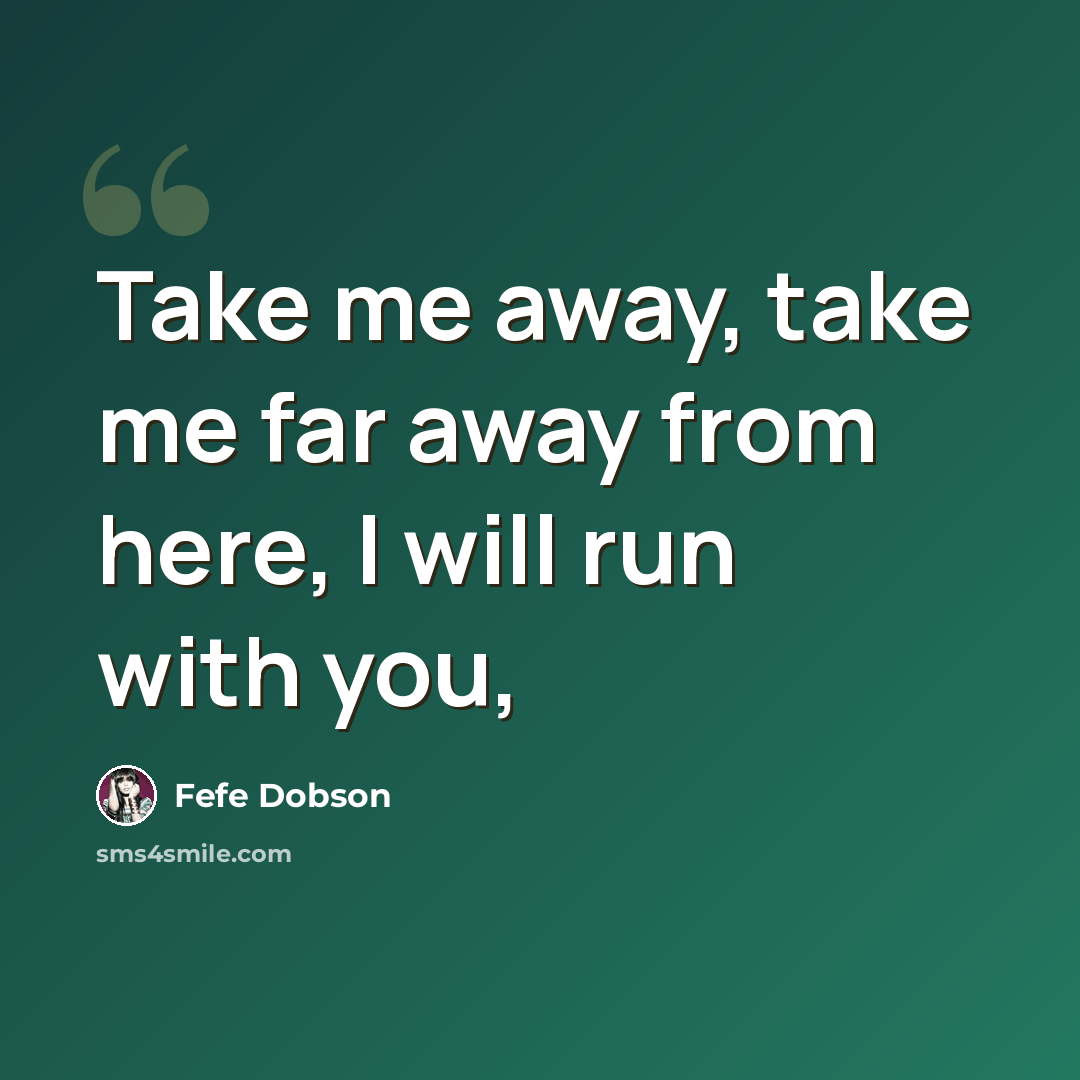 “Take me away, take me far away from here, I will run with you,” quote by Fefe Dobson