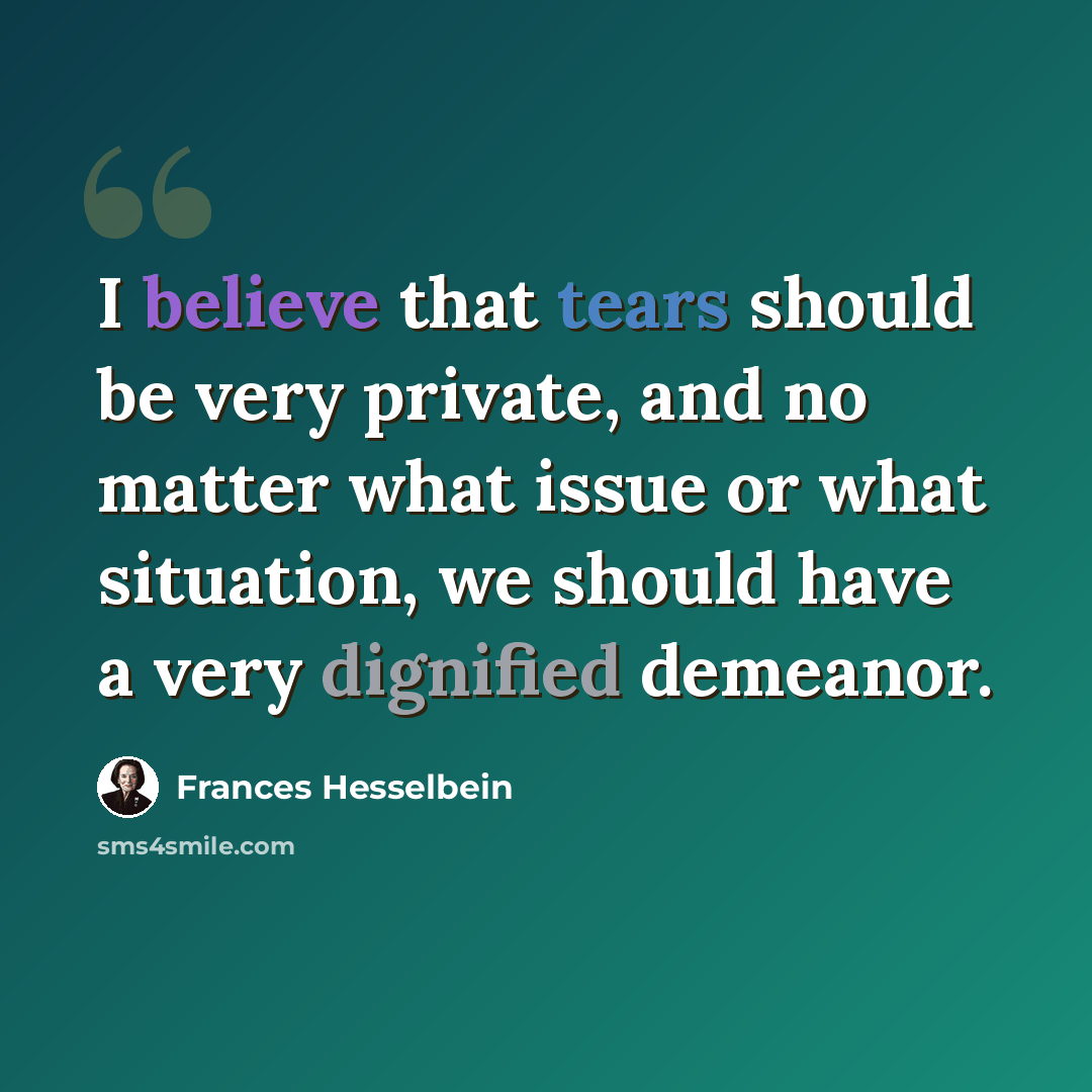 “I believe that tears should be very private, and no matter what issue or what situation, we should have a very dignified demeanor.” quote by Frances Hesselbein