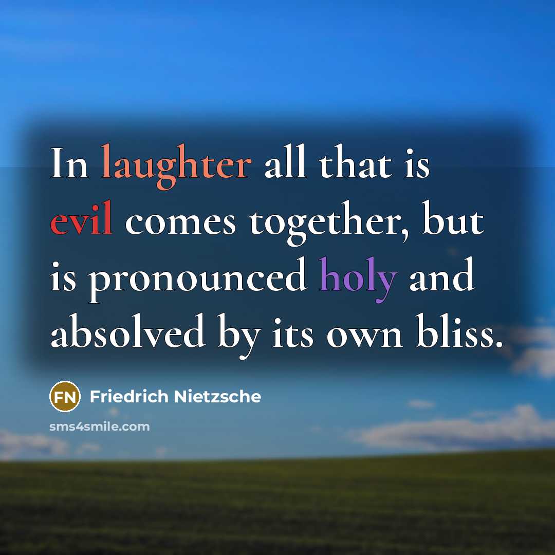 “In laughter all that is evil comes together, but is pronounced holy and absolved by its own bliss.” quote by Friedrich Nietzsche