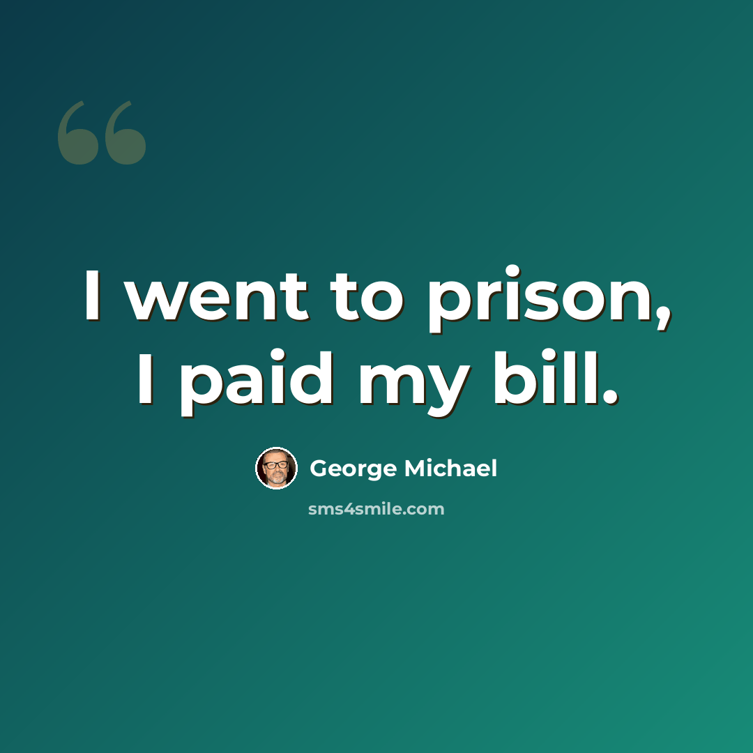 “I went to prison, I paid my bill.” quote by George Michael