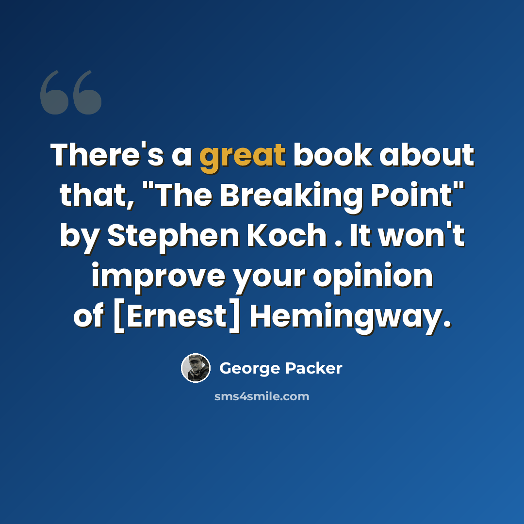 “There's a great book about that, "The Breaking Point" by Stephen Koch . It won't improve your opinion of [Ernest] Hemingway.” quote by George Packer