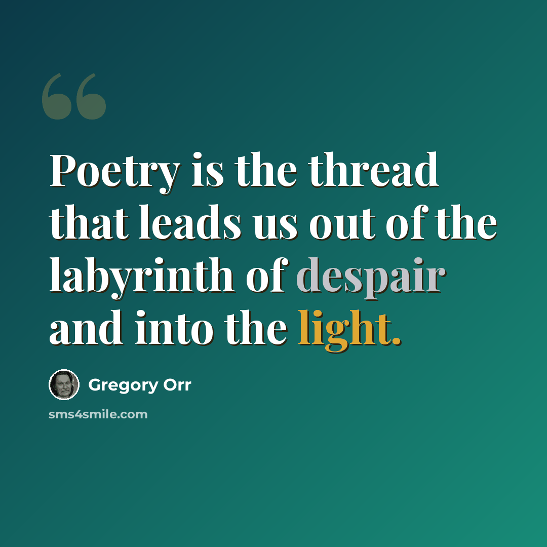 “Poetry is the thread that leads us out of the labyrinth of despair and into the light.” quote by Gregory Orr