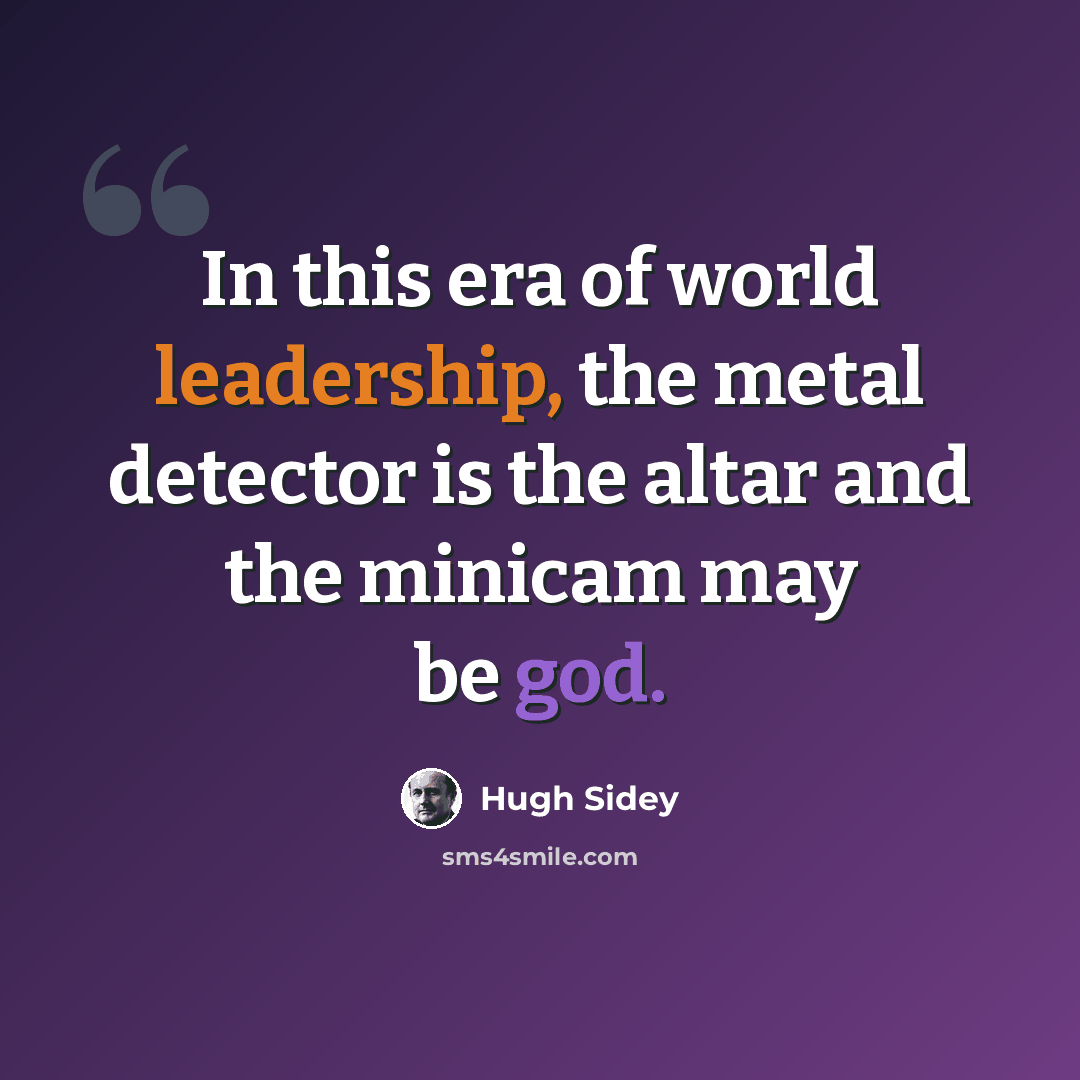 “In this era of world leadership, the metal detector is the altar and the minicam may be god.” quote by Hugh Sidey
