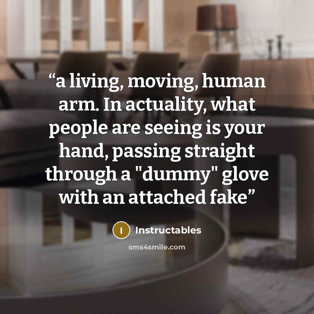 “a living, moving, human arm. In actuality, what people are seeing is your hand, passing straight through a "dummy" glove with an attached fake” quote by Instructables