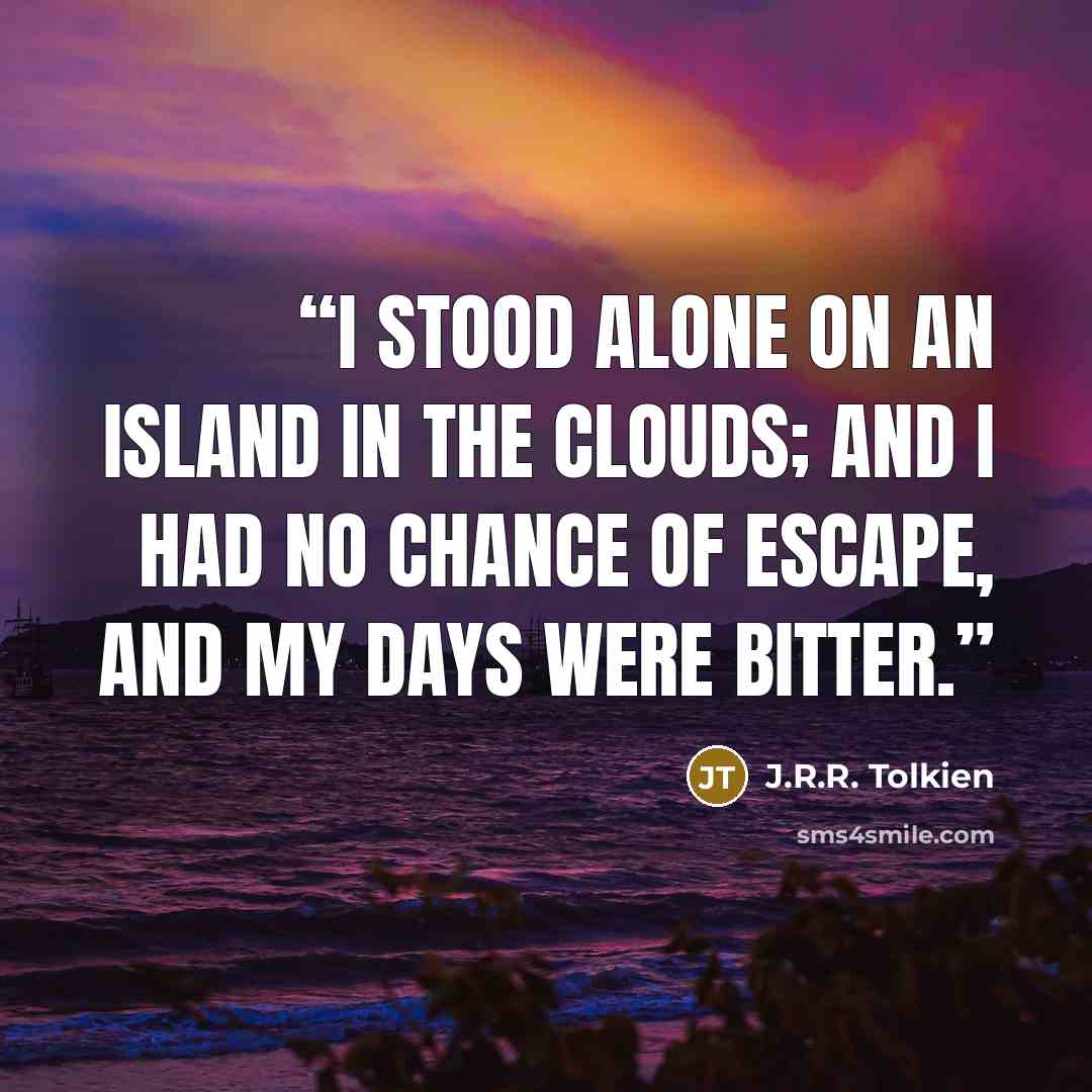 “I stood alone on an island in the clouds; and I had no chance of escape, and my days were bitter.” quote by J.R.R. Tolkien
