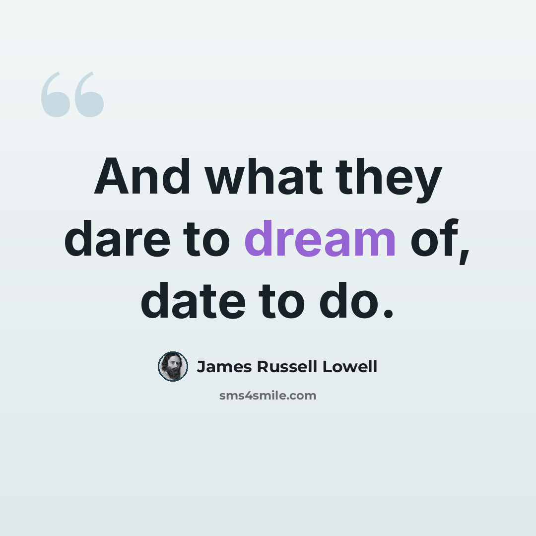 “And what they dare to dream of, date to do.” quote by James Russell Lowell