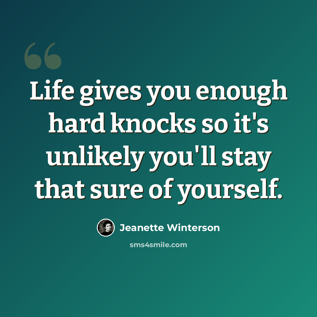 “Life gives you enough hard knocks so it's unlikely you'll stay that sure of yourself.” quote by Jeanette Winterson