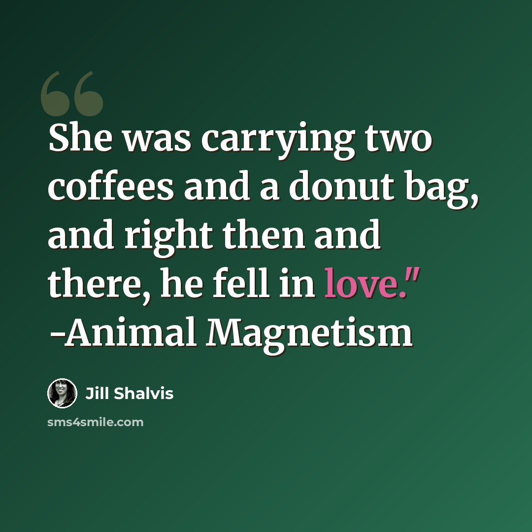 “She was carrying two coffees and a donut bag, and right then and there, he fell in love." -Animal Magnetism” quote by Jill Shalvis
