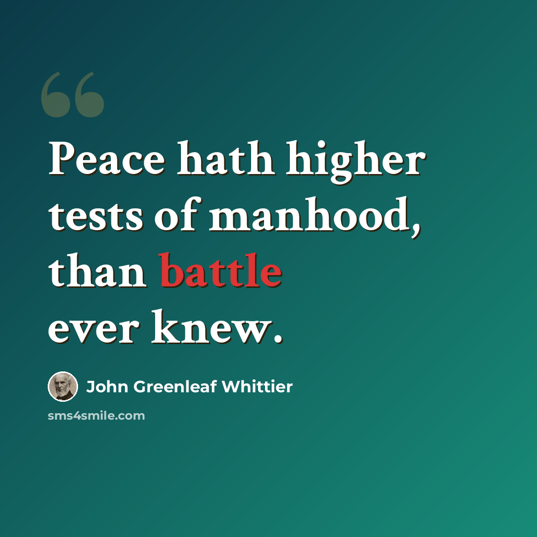 “Peace hath higher tests of manhood, than battle ever knew.” quote by John Greenleaf Whittier