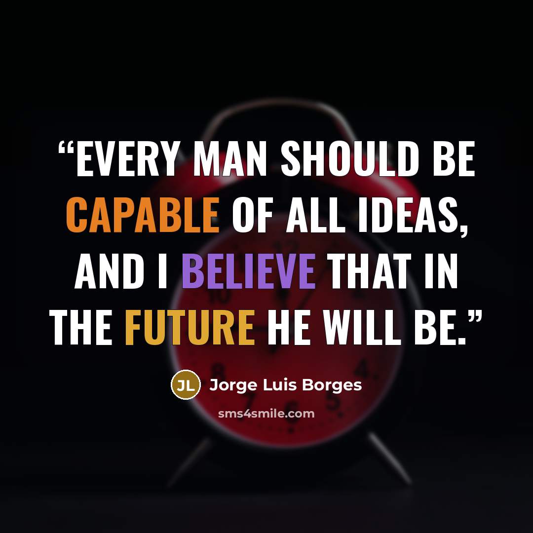 “Every man should be capable of all ideas, and I believe that in the future he will be.” quote by Jorge Luis Borges