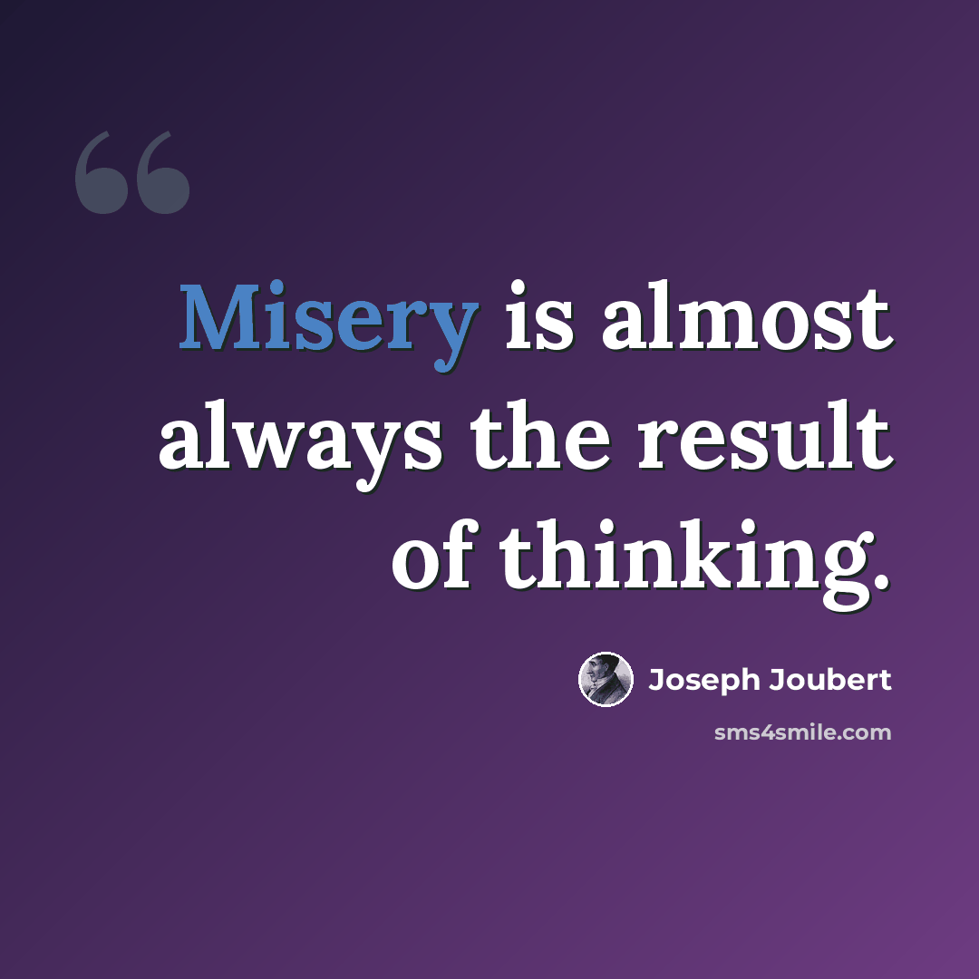 “Misery is almost always the result of thinking.” quote by Joseph Joubert