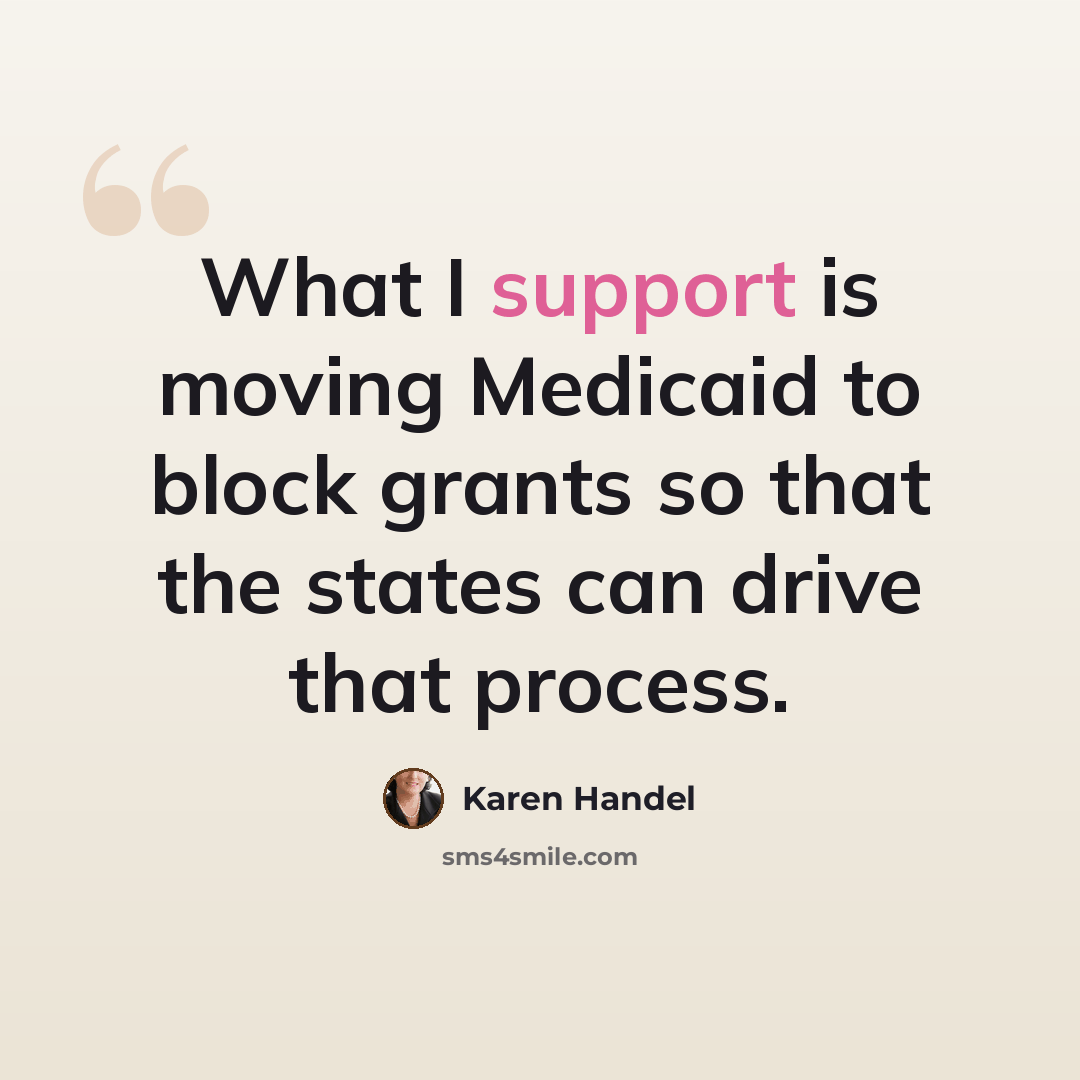 “What I support is moving Medicaid to block grants so that the states can drive that process.” quote by Karen Handel