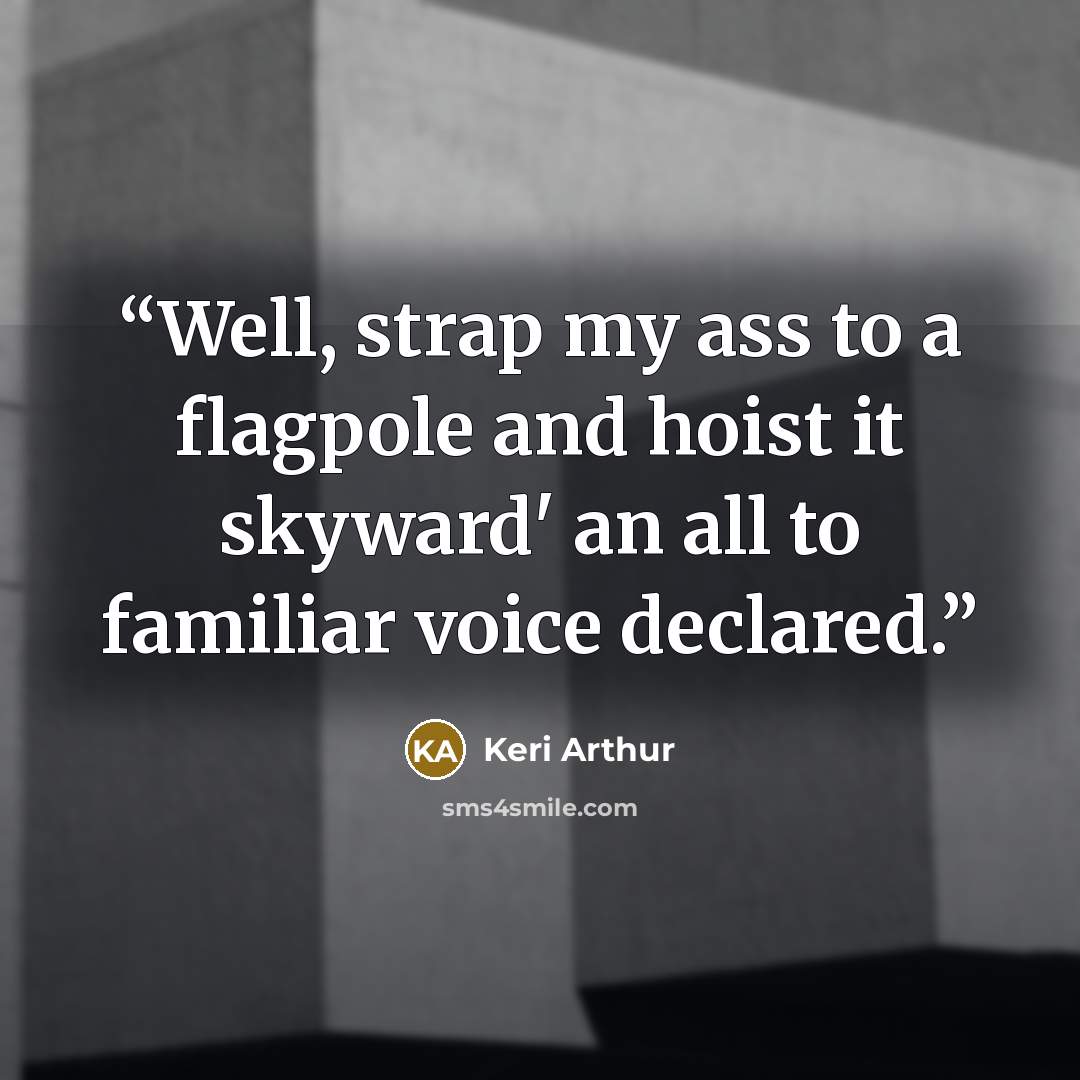 “Well, strap my ass to a flagpole and hoist it skyward' an all to familiar voice declared.” quote by Keri Arthur