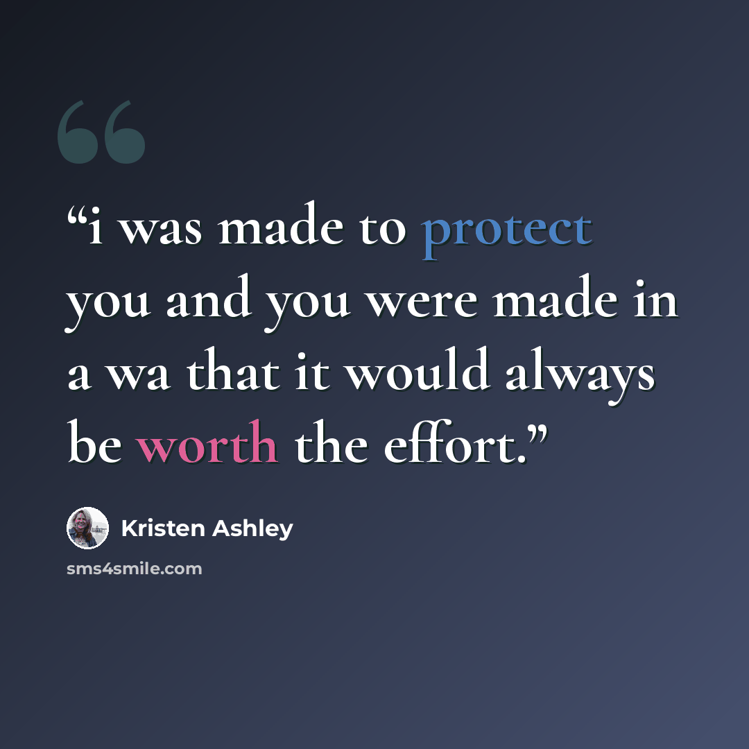 “i was made to protect you and you were made in a wa that it would always be worth the effort.” quote by Kristen Ashley