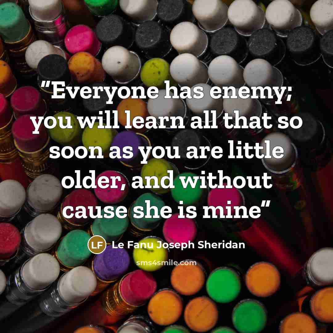 “Everyone has enemy; you will learn all that so soon as you are little older, and without cause she is mine” quote by Le Fanu Joseph Sheridan