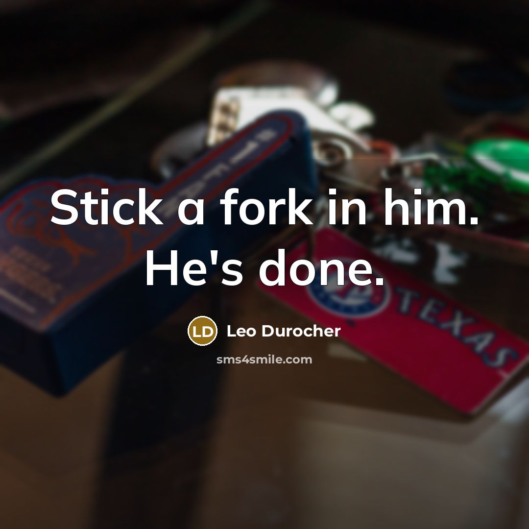 “Stick a fork in him. He's done.” quote by Leo Durocher