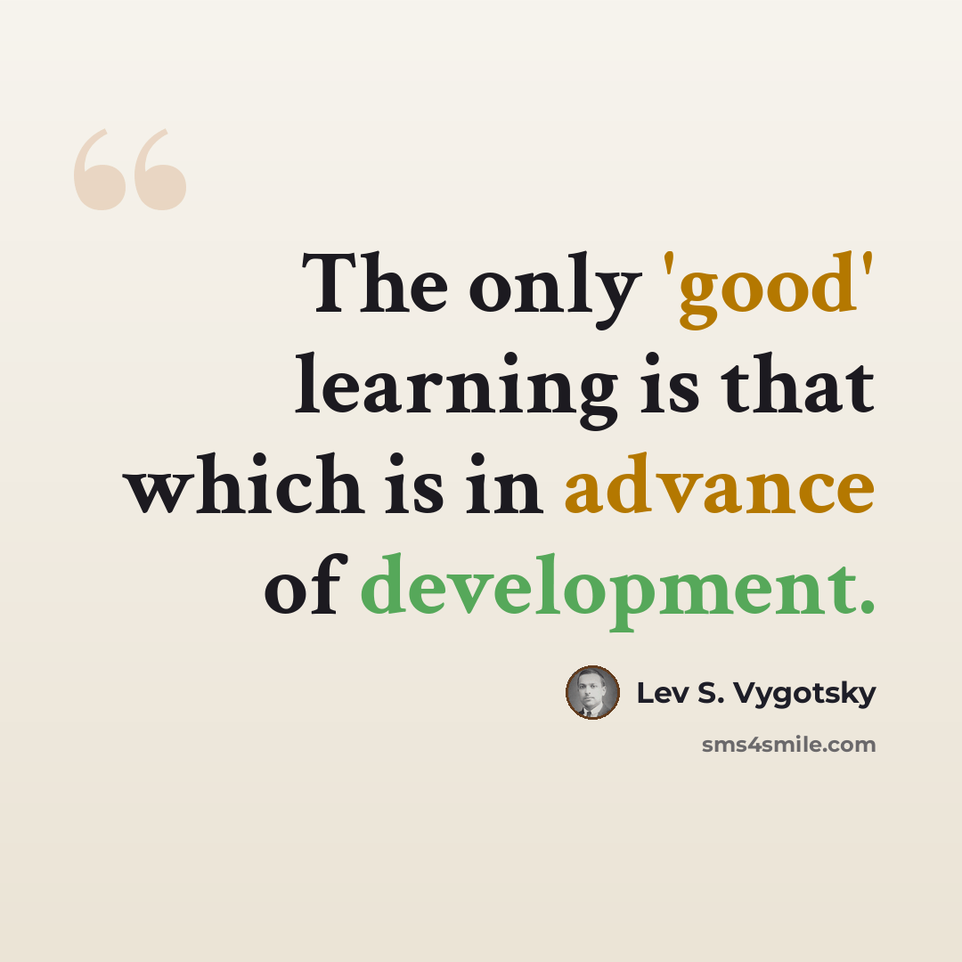 “The only 'good' learning is that which is in advance of development.” quote by Lev S. Vygotsky