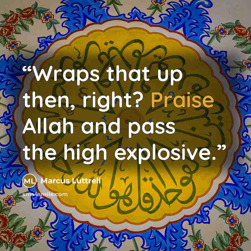“Wraps that up then, right? Praise Allah and pass the high explosive.” quote by Marcus Luttrell