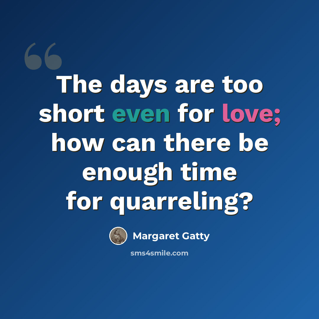 “The days are too short even for love; how can there be enough time for quarreling?” quote by Margaret Gatty