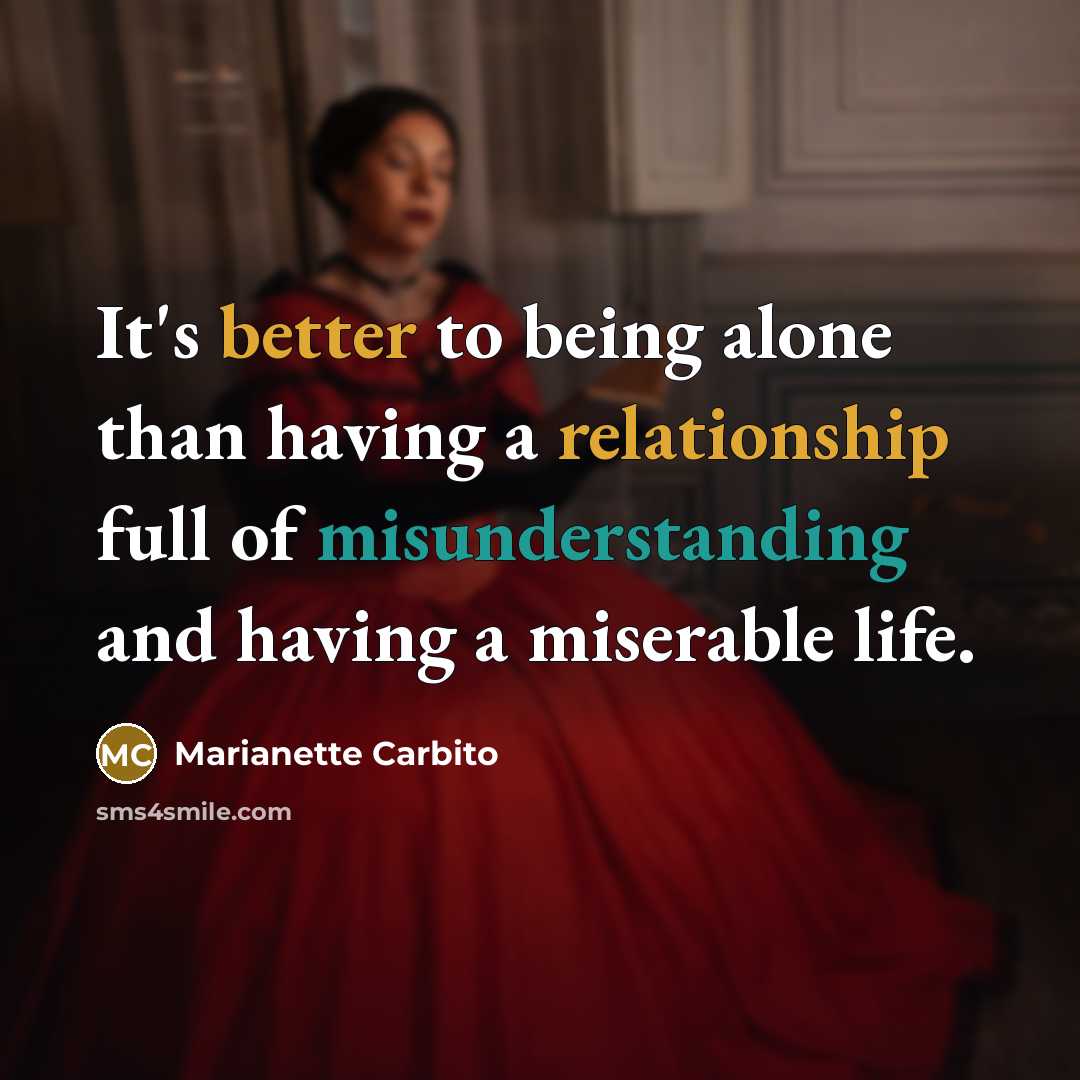 “It's better to being alone than having a relationship full of misunderstanding and having a miserable life.” quote by Marianette Carbito