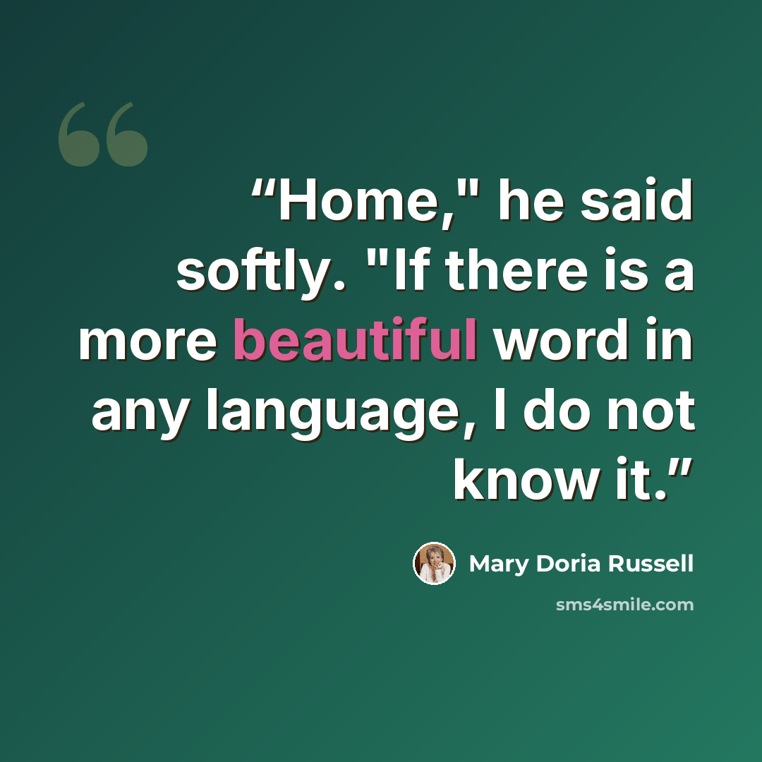 “Home," he said softly. "If there is a more beautiful word in any language, I do not know it.” quote by Mary Doria Russell