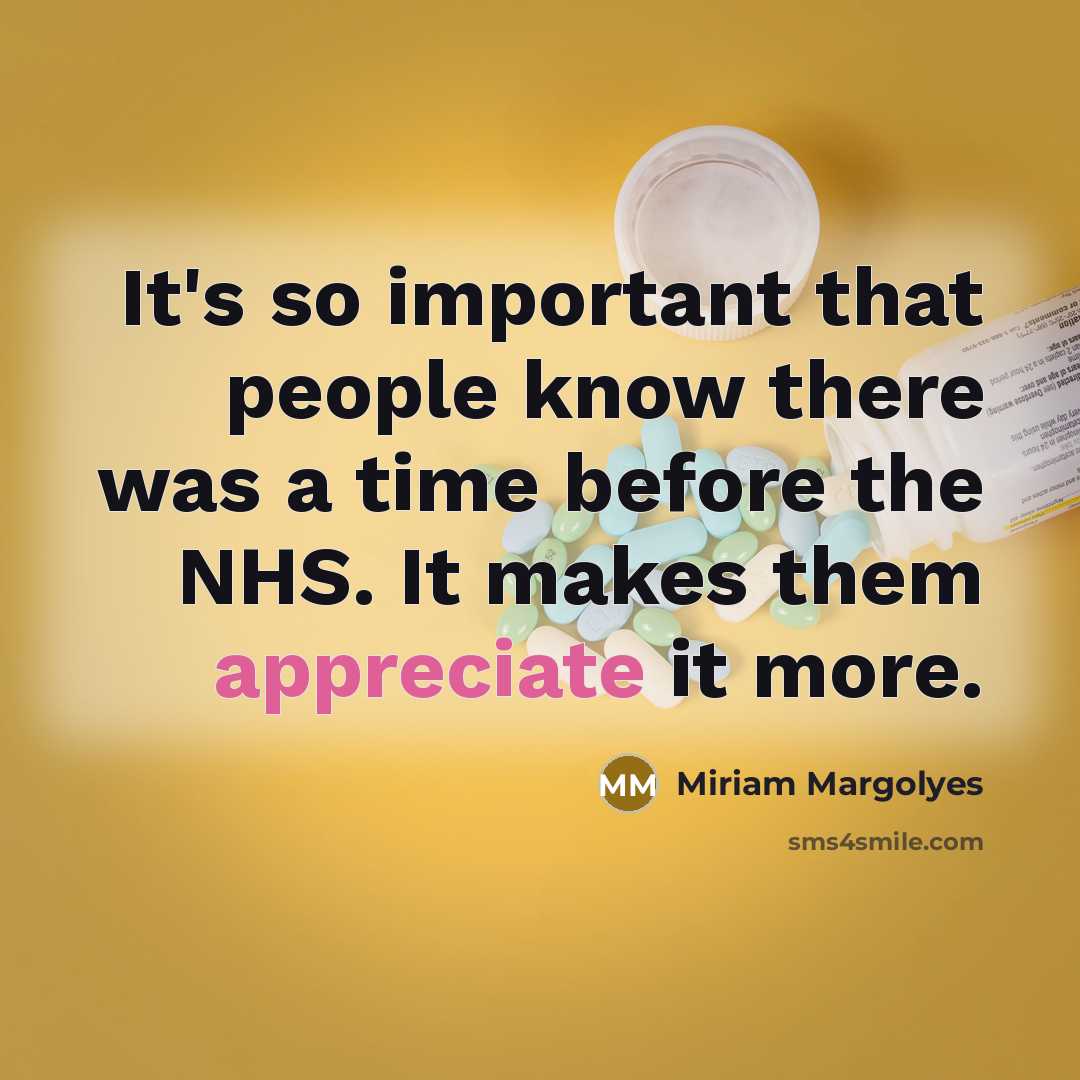 “It's so important that people know there was a time before the NHS. It makes them appreciate it more.” quote by Miriam Margolyes