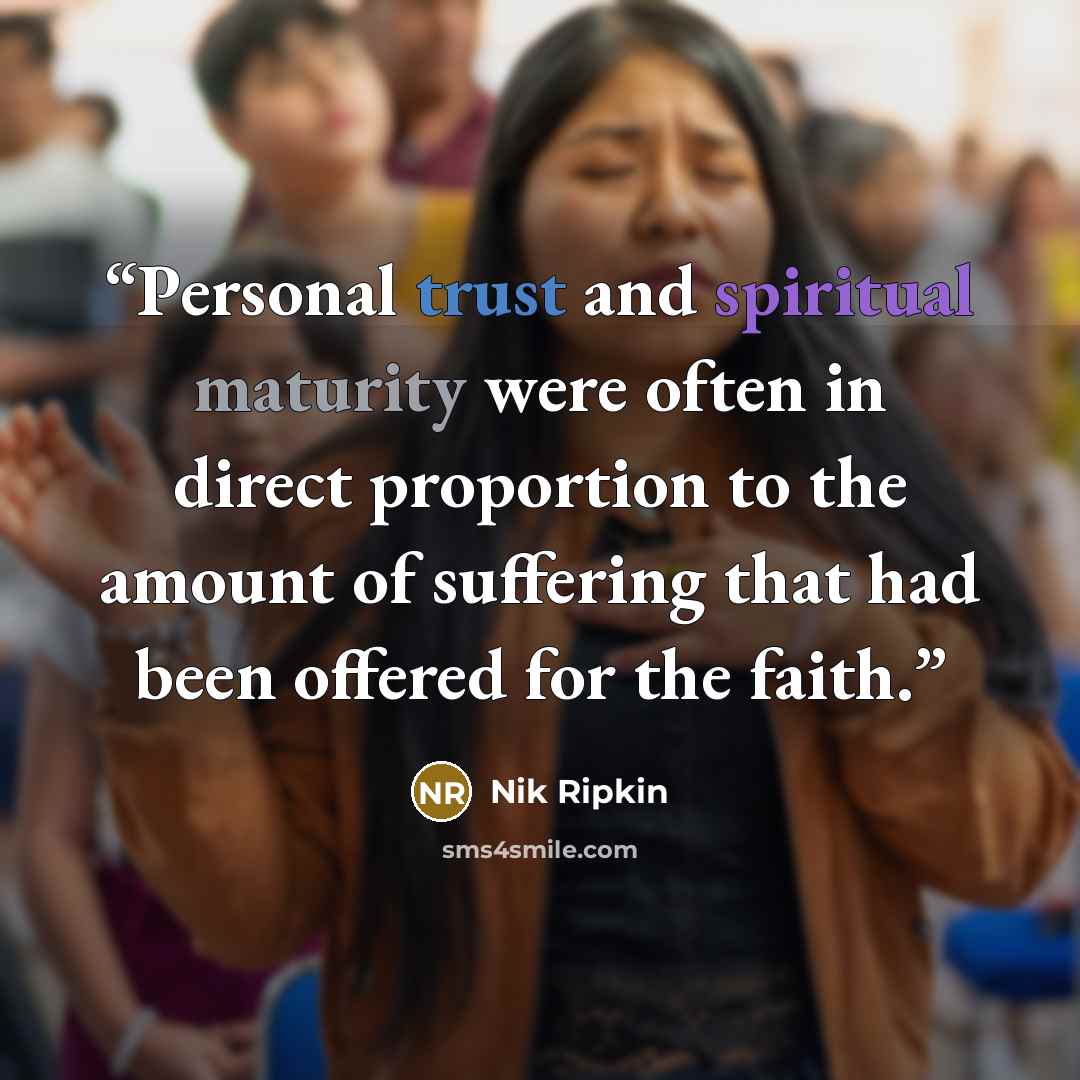“Personal trust and spiritual maturity were often in direct proportion to the amount of suffering that had been offered for the faith.” quote by Nik Ripkin