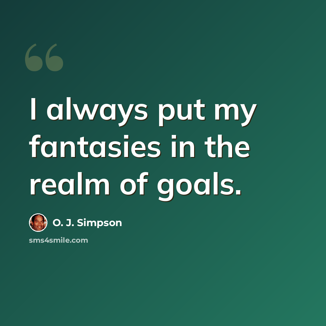 “I always put my fantasies in the realm of goals.” quote by O. J. Simpson