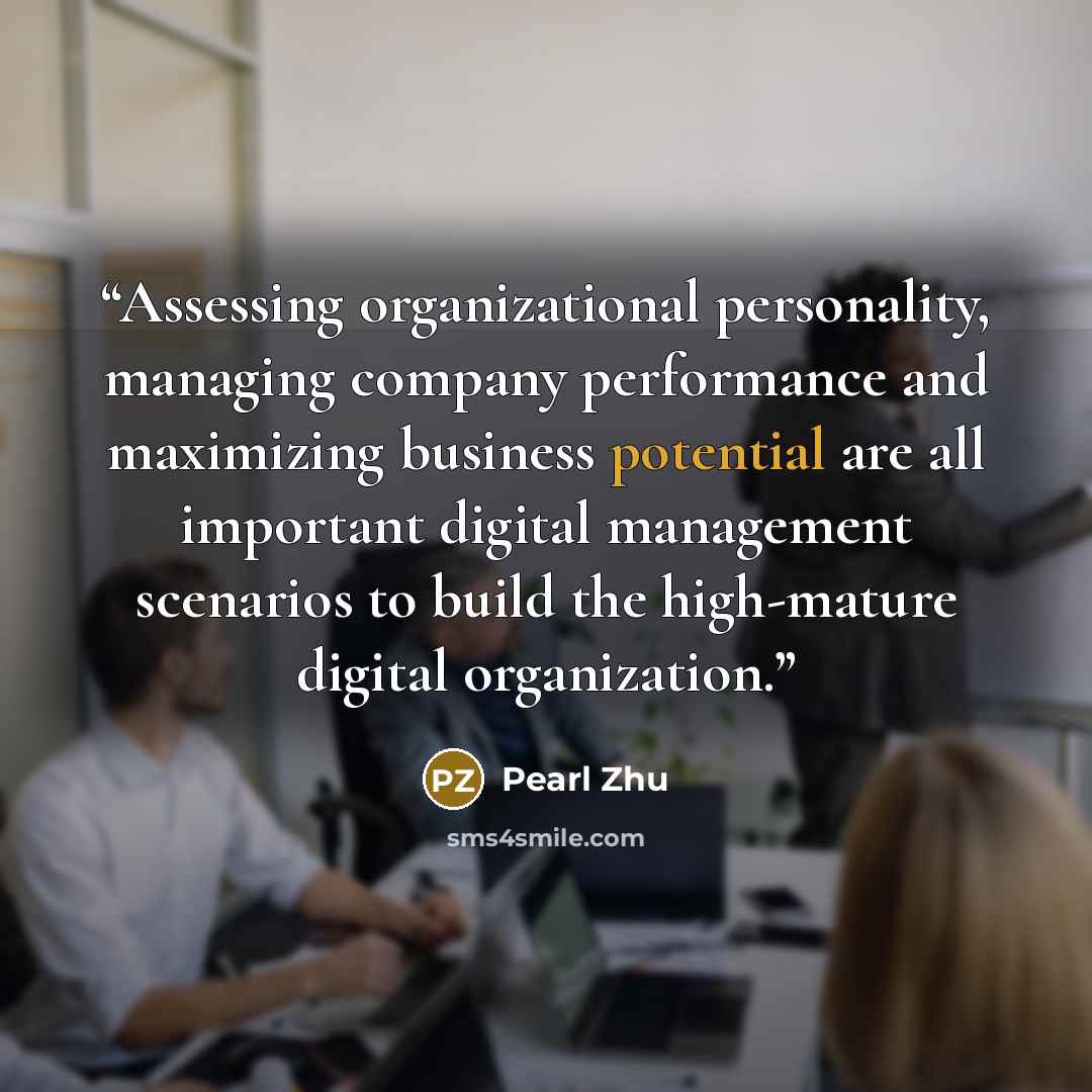 “Assessing organizational personality, managing company performance and maximizing business potential are all important digital management scenarios to build the high-mature digital organization.” quote by Pearl Zhu