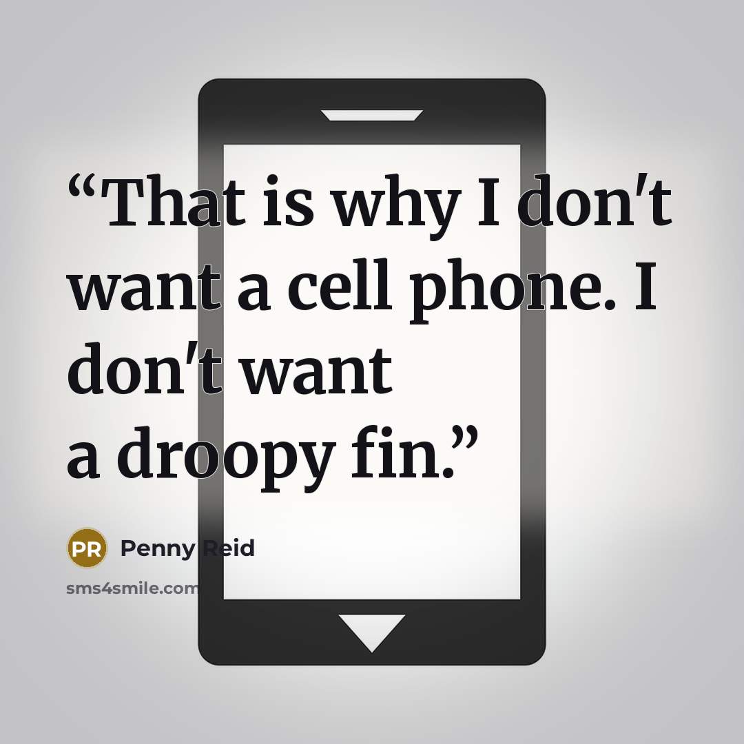 “That is why I don't want a cell phone. I don't want a droopy fin.” quote by Penny Reid