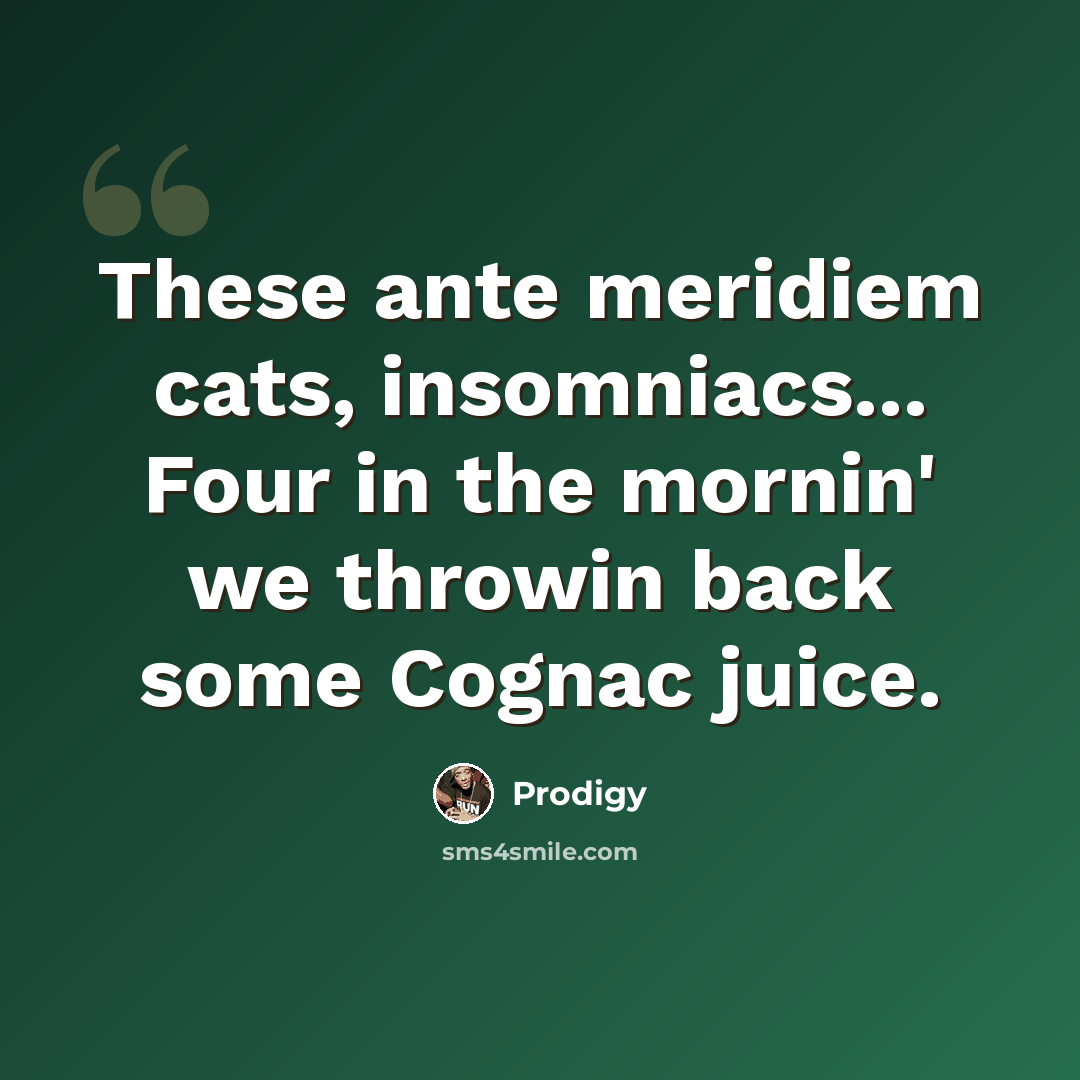 “These ante meridiem cats, insomniacs... Four in the mornin' we throwin back some Cognac juice.” quote by Prodigy