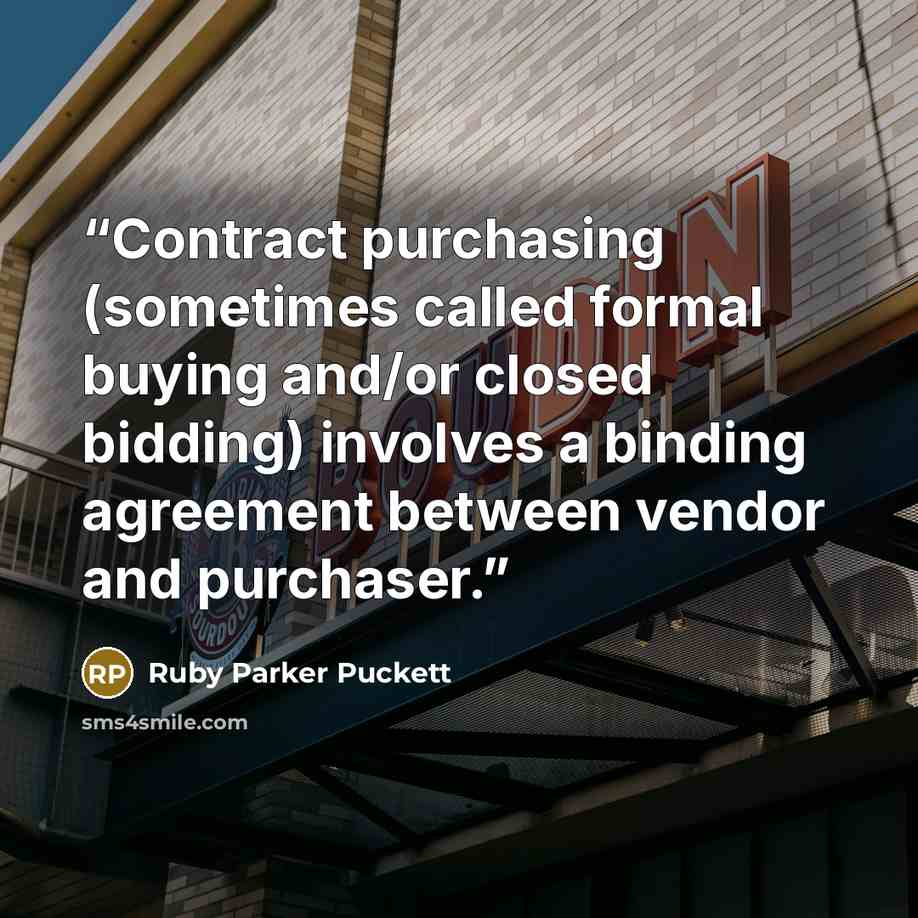 “Contract purchasing (sometimes called formal buying and/or closed bidding) involves a binding agreement between vendor and purchaser.” quote by Ruby Parker Puckett
