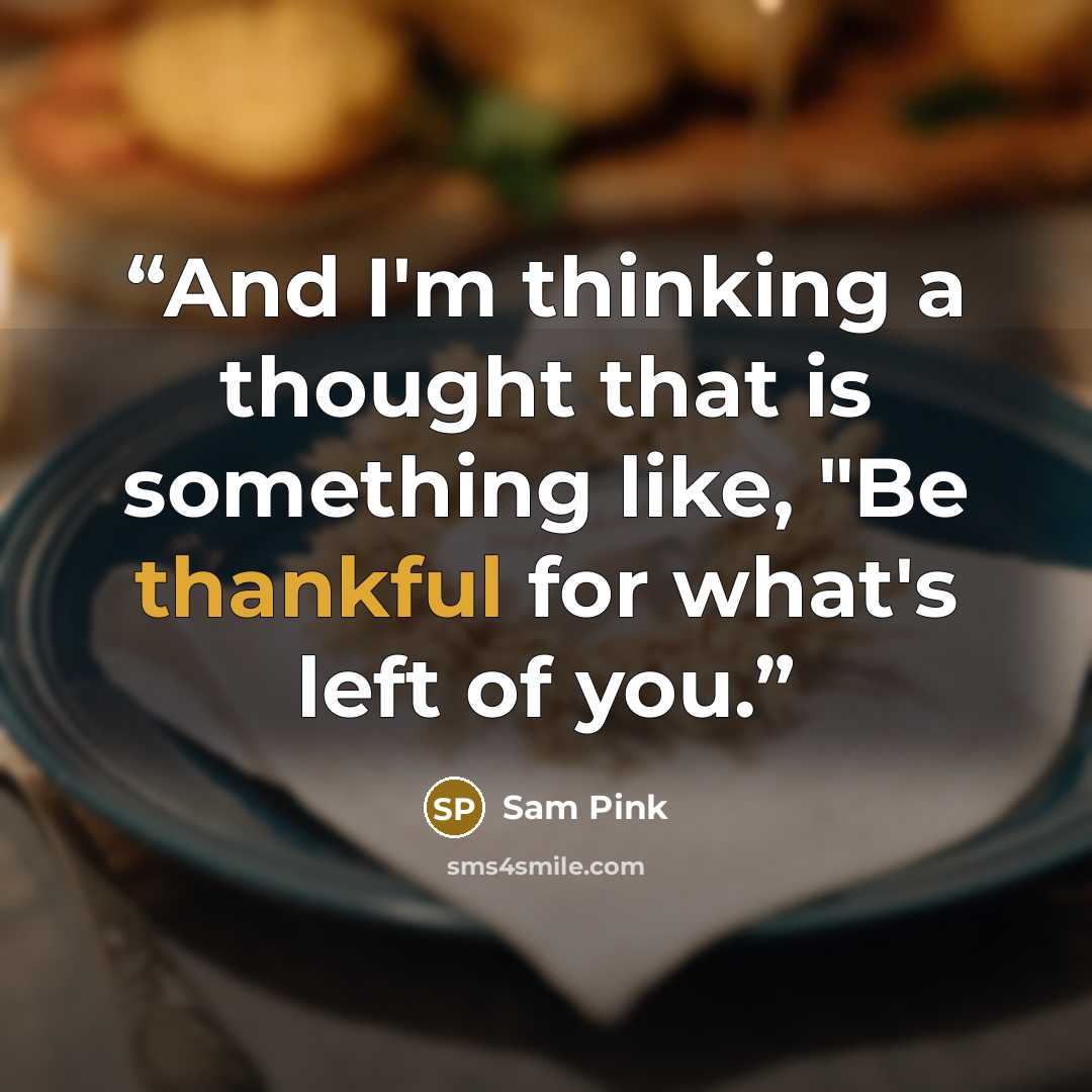“And I'm thinking a thought that is something like, "Be thankful for what's left of you.” quote by Sam Pink