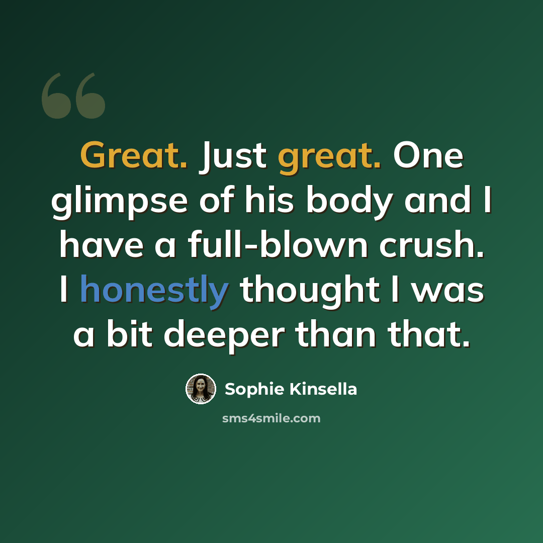 “Great. Just great. One glimpse of his body and I have a full-blown crush. I honestly thought I was a bit deeper than that.” quote by Sophie Kinsella