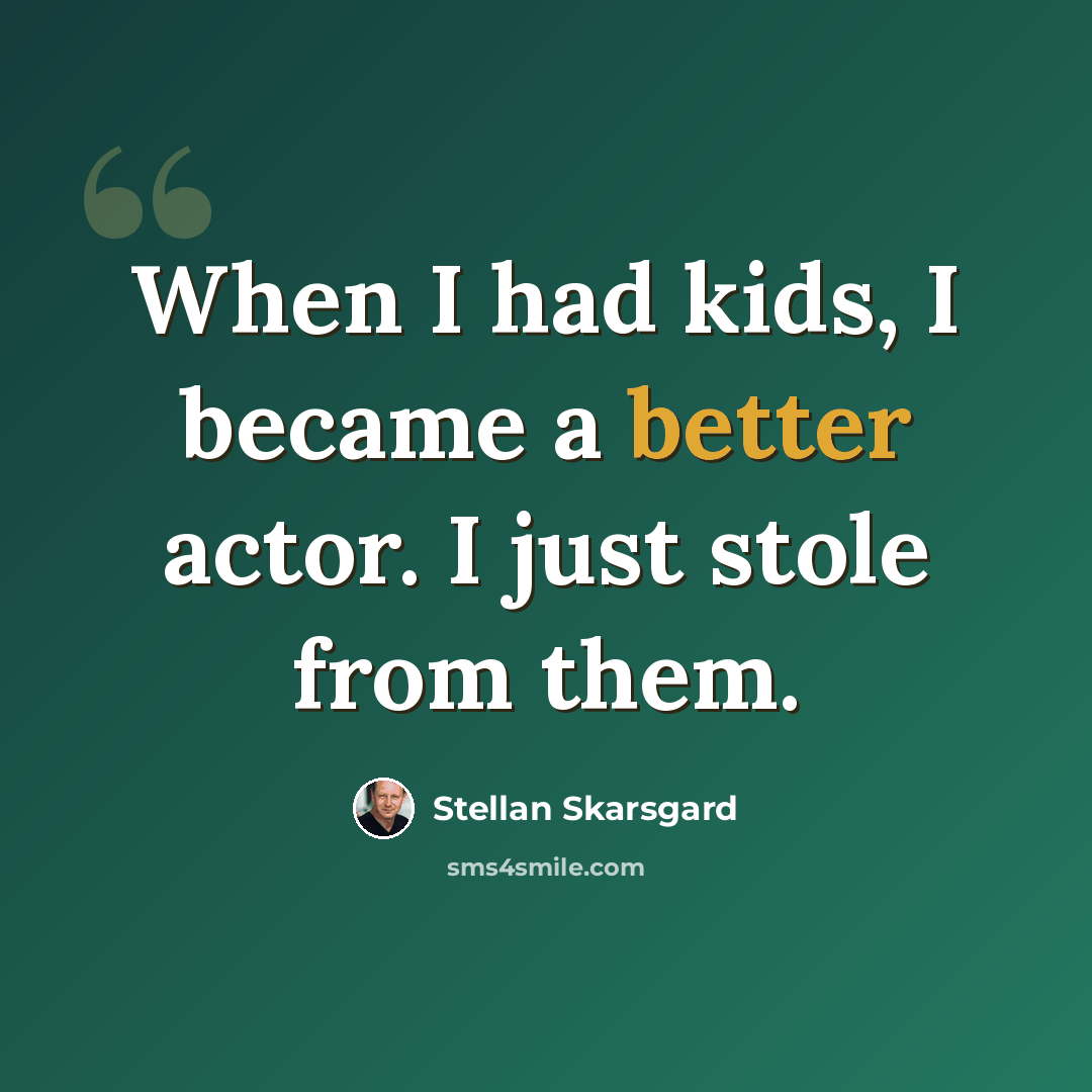 “When I had kids, I became a better actor. I just stole from them.” quote by Stellan Skarsgard