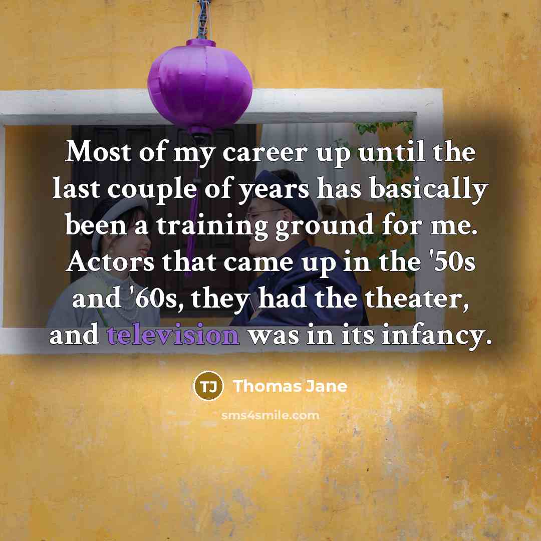 “Most of my career up until the last couple of years has basically been a training ground for me. Actors that came up in the '50s and '60s, they had the theater, and television was in its infancy.” quote by Thomas Jane
