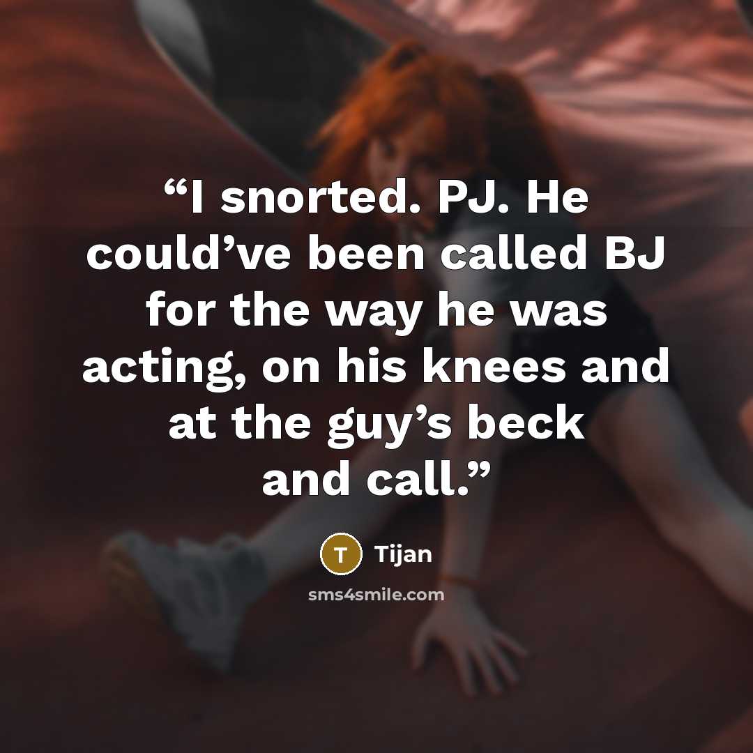 “I snorted. PJ. He could’ve been called BJ for the way he was acting, on his knees and at the guy’s beck and call.” quote by Tijan