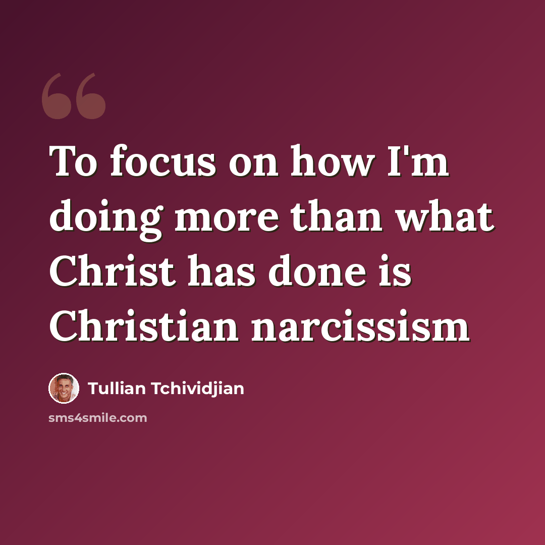 “To focus on how I'm doing more than what Christ has done is Christian narcissism” quote by Tullian Tchividjian