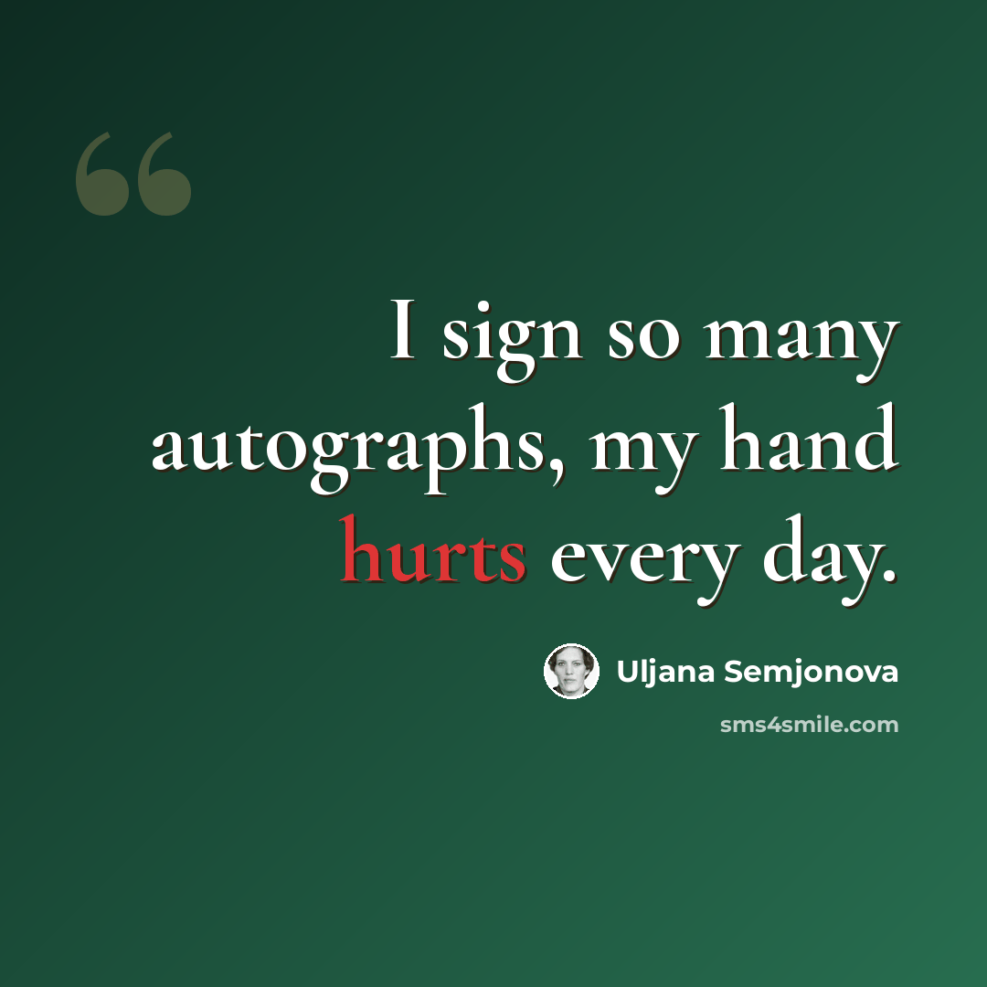 “I sign so many autographs, my hand hurts every day.” quote by Uljana Semjonova
