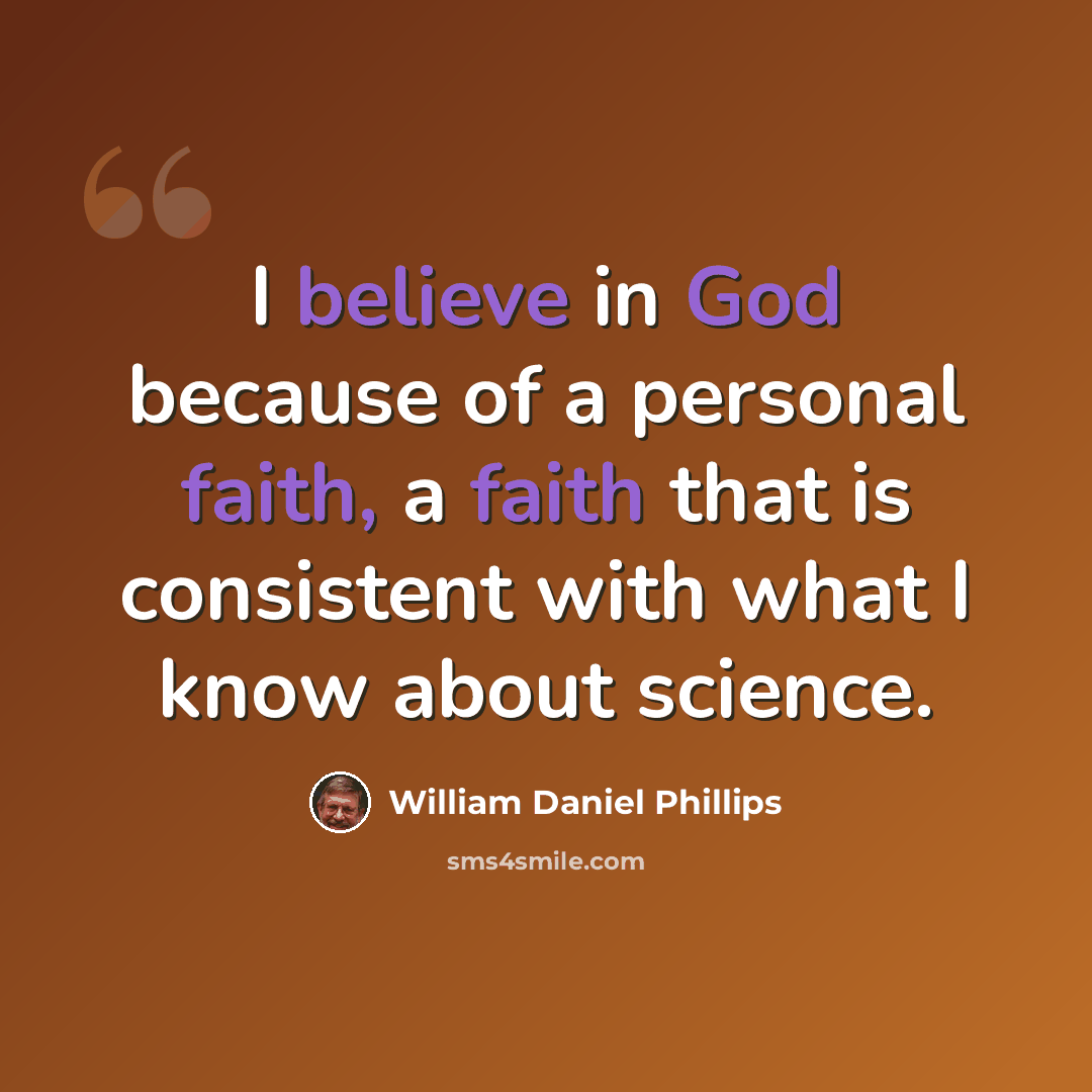 “I believe in God because of a personal faith, a faith that is consistent with what I know about science.” quote by William Daniel Phillips