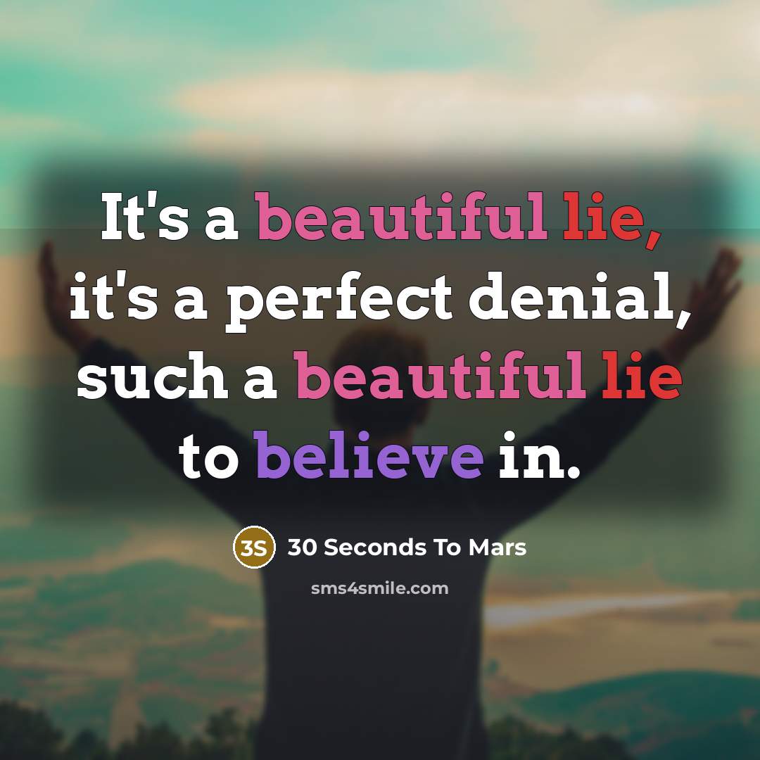 “It's a beautiful lie, it's a perfect denial, such a beautiful lie to believe in.” quote by 30 Seconds To Mars