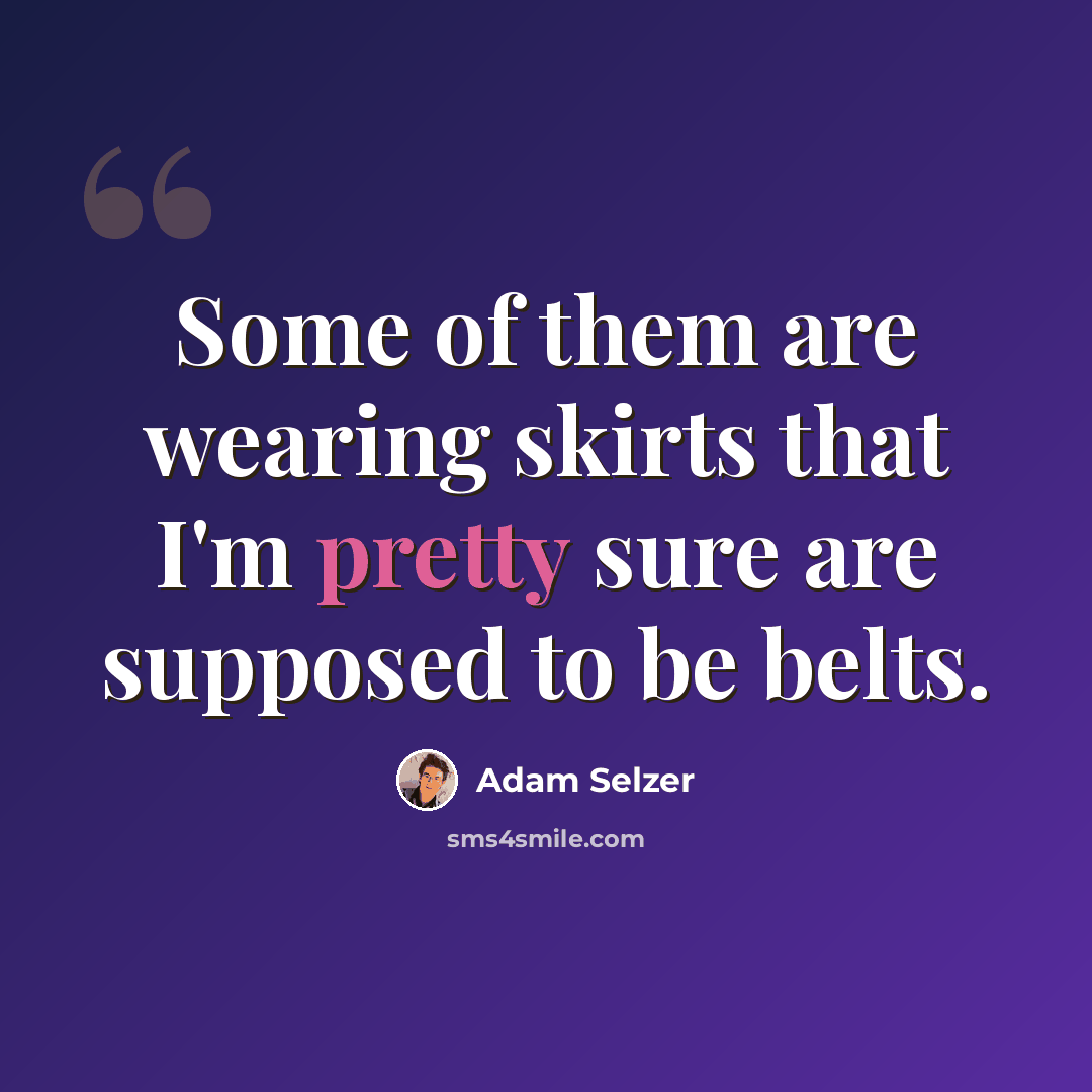 “Some of them are wearing skirts that I'm pretty sure are supposed to be belts.” quote by Adam Selzer