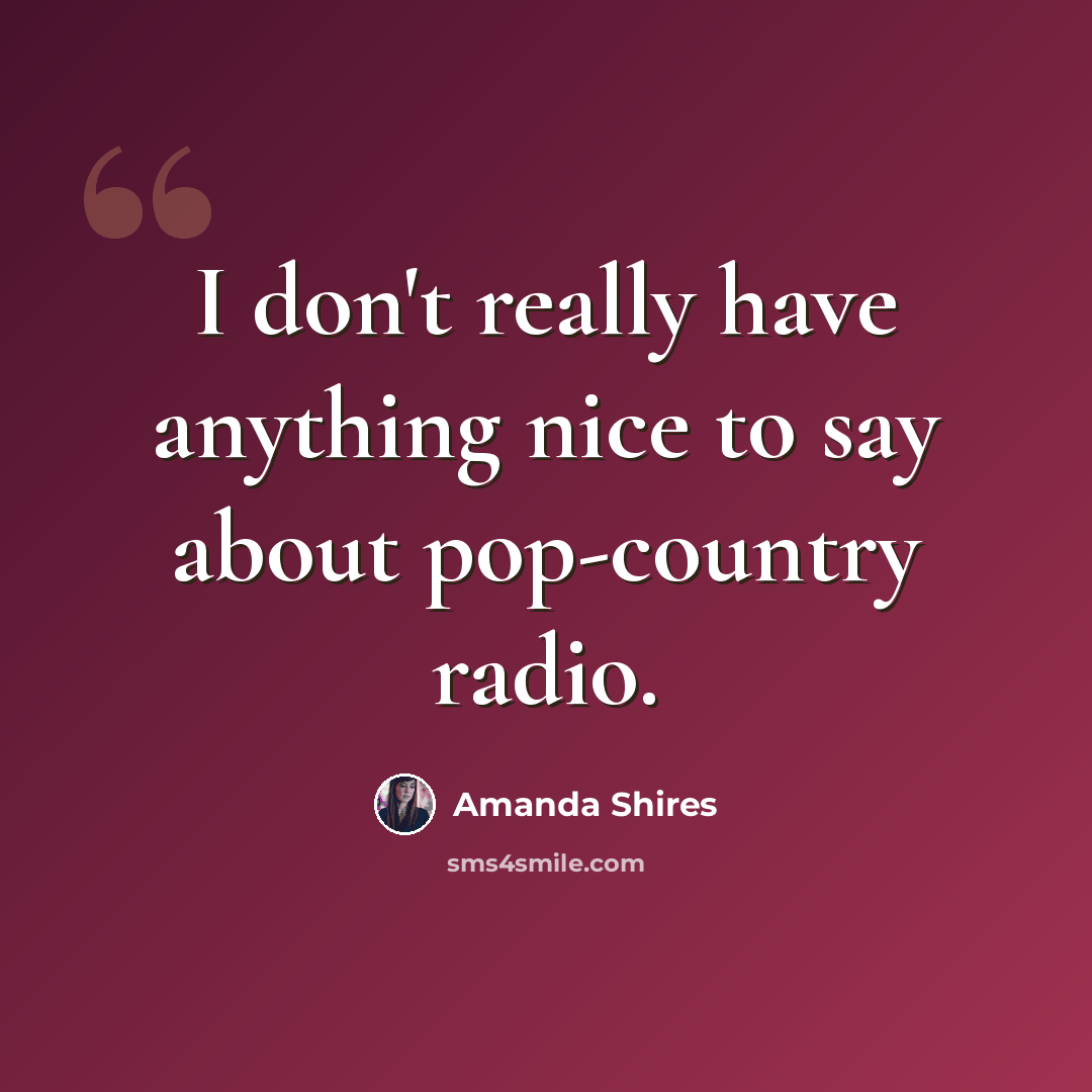 “I don't really have anything nice to say about pop-country radio.” quote by Amanda Shires