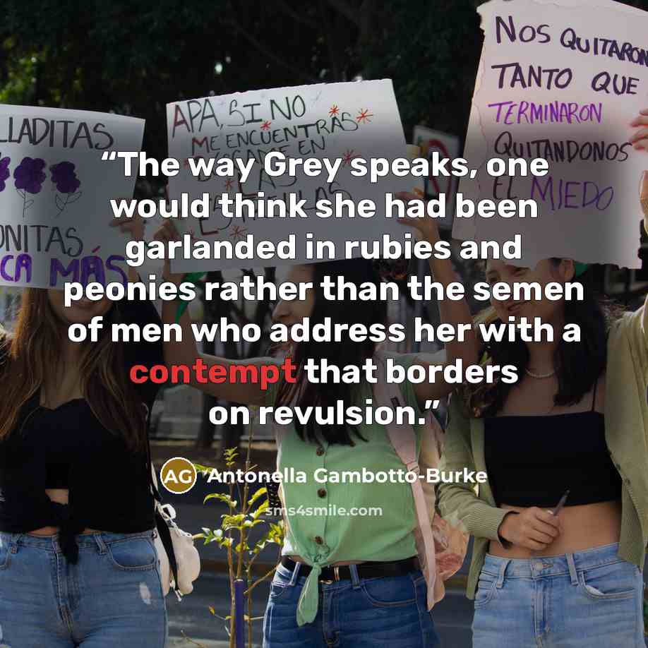 “The way Grey speaks, one would think she had been garlanded in rubies and peonies rather than the semen of men who address her with a contempt that borders on revulsion.” quote by Antonella Gambotto-Burke
